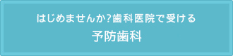 はじめませんか？歯科医院で受ける 予防歯科