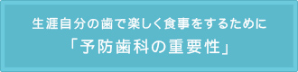 生涯自分の歯で楽しく食事をするために 「予防歯科の重要性」