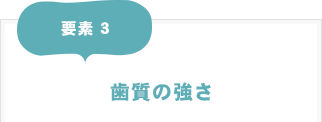 要素3：歯質の強さ