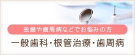 虫歯や歯周病などでお悩みの方 一般歯科・根管治療・歯周病