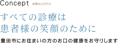 当院のこだわり すべての診療は患者様の笑顔のために 豊田市にお住まいの方のお口の健康をお守りします