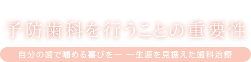 予防歯科を行うことの重要性 自分の歯で噛める喜びを― ―生涯を見据えた歯科治療